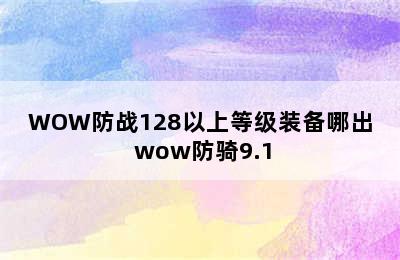 WOW防战128以上等级装备哪出 wow防骑9.1